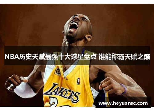 NBA历史天赋最强十大球星盘点 谁能称霸天赋之巅