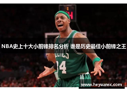 NBA史上十大小前锋排名分析 谁是历史最佳小前锋之王